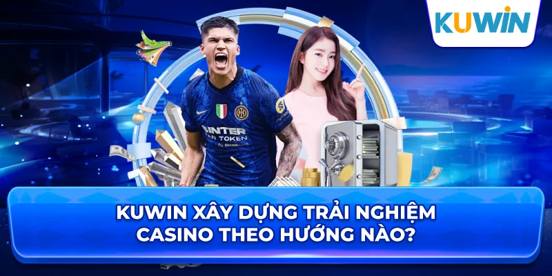 KUWIN Xây Dựng Trải Nghiệm Casino Theo Hướng Nào?