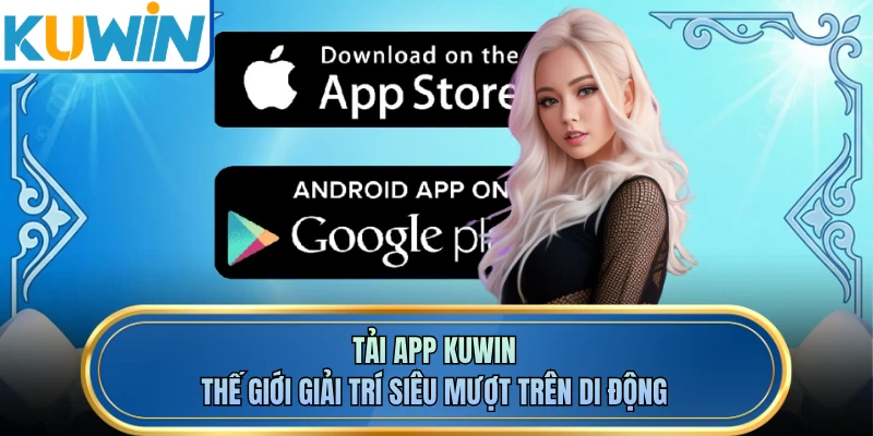 Tải App KUWIN - Thế Giới Giải Trí Siêu Mượt Trên Di Động